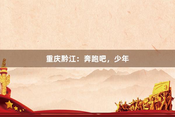 重庆黔江：奔跑吧，少年